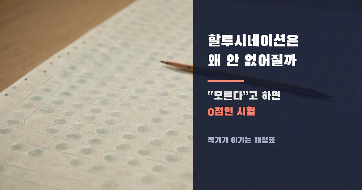 할루시네이션은 왜 안 없어질까: 모른다고 하면 0점인 시험을 치르는 AI