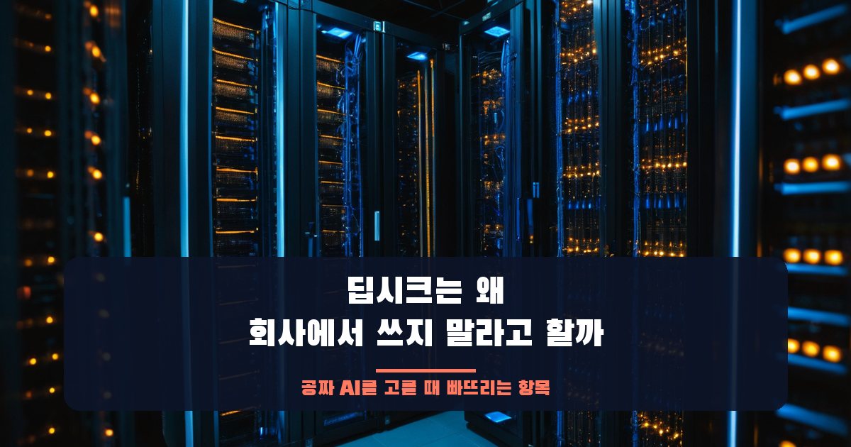 딥시크는 왜 회사에서 쓰지 말라고 할까: 공짜 AI를 고를 때 빠뜨리는 항목
